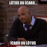 LÓTUS OU ÍCARO...ÍCARO OU LÓTUS
