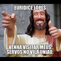 EURIDICE LOPESVENHA VISITAR MEUS SERVOS NO VILA UNIAO.