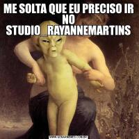 ME SOLTA QUE EU PRECISO IR NO STUDIO_RAYANNEMARTINS