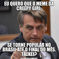 EU QUERO QUE O MEME DA CREEPY GIRL SE TORNE POPULAR NO BRASIL ATÉ O FINAL DO MÊS. TALKEI?