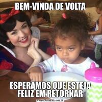 BEM-VINDA DE VOLTAESPERAMOS QUE ESTEJA FELIZ EM RETORNAR