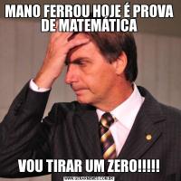 MANO FERROU HOJE É PROVA DE MATEMÁTICAVOU TIRAR UM ZERO!!!!!