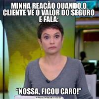 MINHA REAÇÃO QUANDO O CLIENTE VÊ O VALOR DO SEGURO E FALA: “NOSSA, FICOU CARO!” 