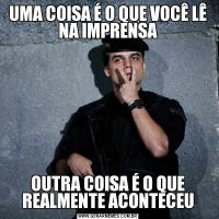 UMA COISA É O QUE VOCÊ LÊ NA IMPRENSAOUTRA COISA É O QUE REALMENTE ACONTECEU