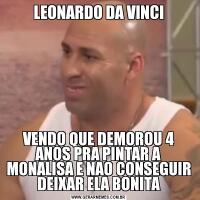 LEONARDO DA VINCIVENDO QUE DEMOROU 4 ANOS PRA PINTAR A MONALISA E NAO CONSEGUIR DEIXAR ELA BONITA
