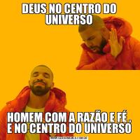 DEUS NO CENTRO DO UNIVERSOHOMEM COM A RAZÃO E FÉ , E NO CENTRO DO UNIVERSO