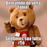 Bem vindo de volta Fabio!Sentimos sua falta 