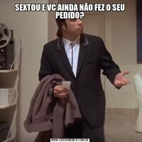 SEXTOU E VC AINDA NÃO FEZ O SEU PEDIDO?