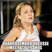 QUANDO LEMBRO QUE ESSE MÊS FAÇO 29 ANOS