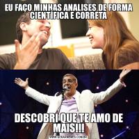 EU FAÇO MINHAS ANALISES DE FORMA CIENTÍFICA E CORRETADESCOBRI QUE TE AMO DE MAIS!!!