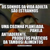 OS SONHOS DA VIDA ADULTA SÃO ESTRANHOSUMA COZINHA PLANEJADA.                                     PANELA ANTIADERENTE.                                           PRODUTOS PRÁTICOS DA TAMBOSI ALIMENTOS    