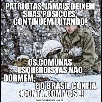 PATRIOTAS, JAMAIS DEIXEM SUAS POSIÇÕES, CONTINUEM LUTANDO!OS COMUNAS ESQUERDISTAS NÃO DORMEM,                                                               E O BRASIL CONFIA E CONTA COM VCS !!