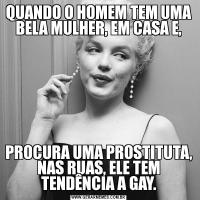 QUANDO O HOMEM TEM UMA BELA MULHER, EM CASA E,PROCURA UMA PROSTITUTA, NAS RUAS, ELE TEM TENDÊNCIA A GAY.