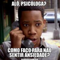 ALÔ, PSICÓLOGA? COMO FAÇO PARA NÃO SENTIR ANSIEDADE?