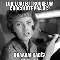 LUA, LUA! EU TROUXE UM CHOCOLATE PRA VC!OBAAAA! CADÊ?