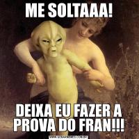 ME SOLTAAA!DEIXA EU FAZER A PROVA DO FRAN!!!