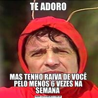 TE ADOROMAS TENHO RAIVA DE VOCÊ PELO MENOS 6 VEZES NA SEMANA 