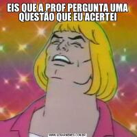 EIS QUE A PROF PERGUNTA UMA QUESTÃO QUE EU ACERTEI