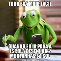 TUDO ERA MAIS FÁCILQUANDO EU IA PARA A ESCOLA DESENHAR 2 MONTANHAS E 1 SOL