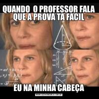QUANDO  O PROFESSOR FALA QUE A PROVA TA FACILEU NA MINHA CABEÇA