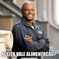 ACEITA VALE ALIMENTAÇÃO?