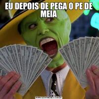 EU DEPOIS DE PEGA O PE DE MEIA