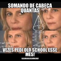SOMANDO DE CABEÇA QUANTASVEZES PEDI OLD SCHOOL ESSE MÊS!