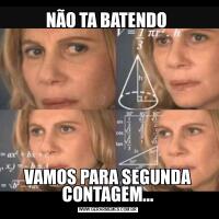 NÃO TA BATENDO VAMOS PARA SEGUNDA CONTAGEM...