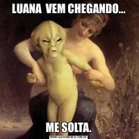 LUANA  VEM CHEGANDO...ME SOLTA.