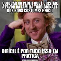 COLOCAR NO PERFIL QUE É CRISTÃO, A FAVOR DA FAMÍLIA TRADICIONAL E DOS BONS COSTUMES É FÁCILDIFÍCIL É POR TUDO ISSO EM PRÁTICA