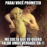 PARA! VOCÊ PROMETEUME SOLTA QUE EU QUERO FALAR UMAS VERDADE DA @