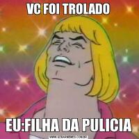 VC FOI TROLADOEU:FILHA DA PULICIA
