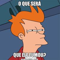 O QUE SERÁQUE ELE FUMOU?