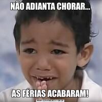 NÃO ADIANTA CHORAR...AS FÉRIAS ACABARAM!