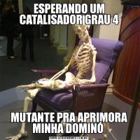 ESPERANDO UM CATALISADOR GRAU 4MUTANTE PRA APRIMORA MINHA DOMINÓ 