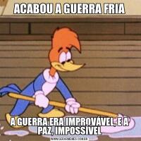 ACABOU A GUERRA FRIAA GUERRA ERA IMPROVÁVEL, E A PAZ, IMPOSSÍVEL