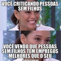 VOCÊ CRITICANDO PESSOAS SEM FILHOSVOCÊ VENDO QUE PESSOAS SEM FILHOS TEM EMPREGOS MELHORES QUE O SEU