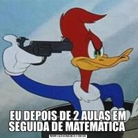 EU DEPOIS DE 2 AULAS EM SEGUIDA DE MATEMÁTICA 