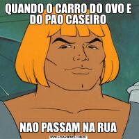 QUANDO O CARRO DO OVO E DO PAO CASEIRONAO PASSAM NA RUA