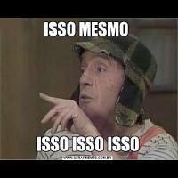 ISSO MESMO ISSO ISSO ISSO