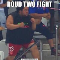ROUD TWO FIGHT