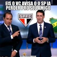 EIS Q VC AVISA Q O SP IA PERDER PRO SEU AMIGO