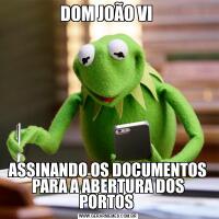 DOM JOÃO VI ASSINANDO OS DOCUMENTOS PARA A ABERTURA DOS PORTOS 