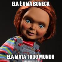 ELA É UMA BONECAELA MATA TODO MUNDO