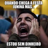 QUANDO CHEGA A FESTA JUNINA MAS...ESTOU SEM DINHEIRO
