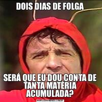 DOIS DIAS DE FOLGASERÁ QUE EU DOU CONTA DE TANTA MATÉRIA ACUMULADA?