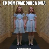 TO COM FOME CADE A BOIA
