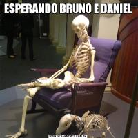 ESPERANDO BRUNO E DANIEL