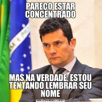 PAREÇO ESTAR CONCENTRADOMAS NA VERDADE, ESTOU TENTANDO LEMBRAR SEU NOME