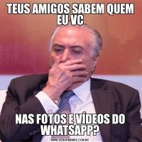 TEUS AMIGOS SABEM QUEM EU VCNAS FOTOS E VÍDEOS DO WHATSAPP?